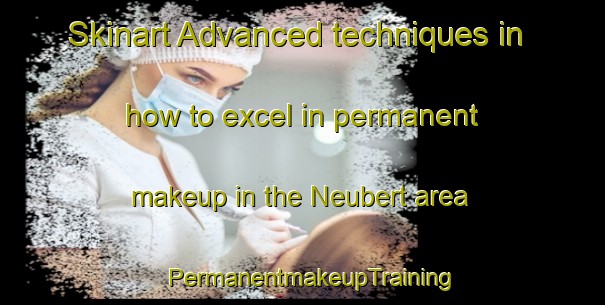 Skinart Advanced techniques in how to excel in permanent makeup in the Neubert area | PermanentmakeupTraining | PermanentmakeupClasses | SkinartTraining-United States