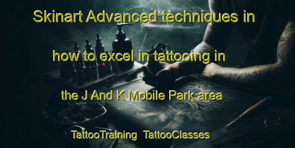 Skinart Advanced techniques in how to excel in tattooing in the J And K Mobile Park area | TattooTraining | TattooClasses | SkinartTraining-United States