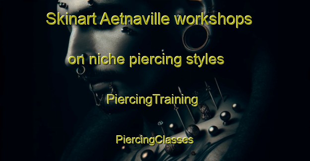 Skinart Aetnaville workshops on niche piercing styles | #PiercingTraining #PiercingClasses #SkinartTraining-United States