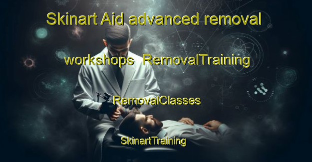 Skinart Aid advanced removal workshops | RemovalTraining | RemovalClasses | SkinartTraining-United States