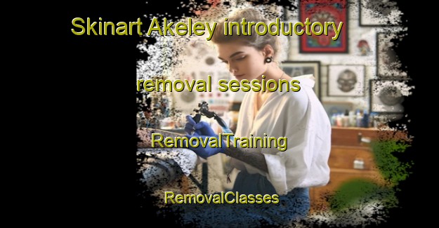 Skinart Akeley introductory removal sessions | RemovalTraining | RemovalClasses | SkinartTraining-United States
