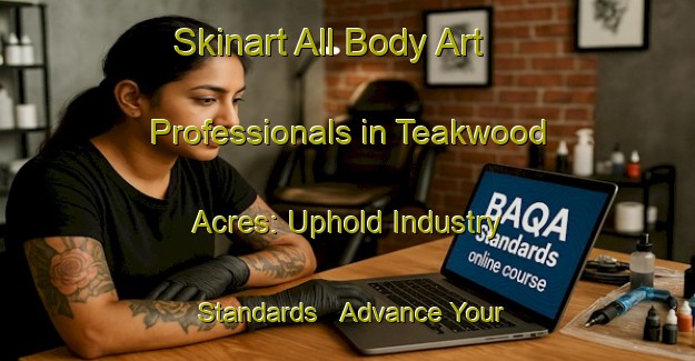Skinart All Body Art Professionals in Teakwood Acres: Uphold Industry Standards - Advance Your Career | Body Art Qualification Authority | BAQA-United States