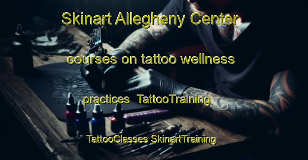 Skinart Allegheny Center courses on tattoo wellness practices | #TattooTraining #TattooClasses #SkinartTraining-United States