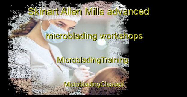 Skinart Allen Mills advanced microblading workshops | #MicrobladingTraining #MicrobladingClasses #SkinartTraining-United States