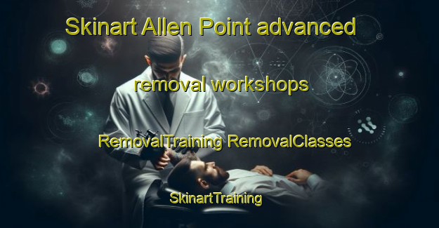 Skinart Allen Point advanced removal workshops | #RemovalTraining #RemovalClasses #SkinartTraining-United States