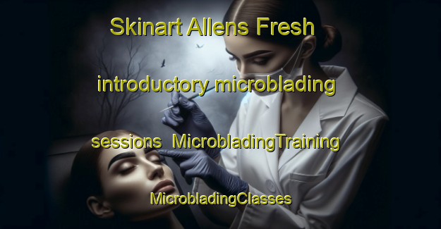 Skinart Allens Fresh introductory microblading sessions | #MicrobladingTraining #MicrobladingClasses #SkinartTraining-United States