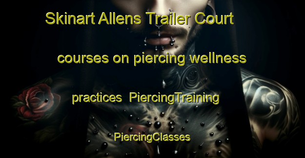 Skinart Allens Trailer Court courses on piercing wellness practices | #PiercingTraining #PiercingClasses #SkinartTraining-United States