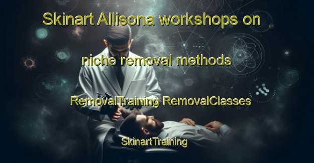 Skinart Allisona workshops on niche removal methods | #RemovalTraining #RemovalClasses #SkinartTraining-United States