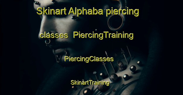 Skinart Alphaba piercing classes | PiercingTraining | PiercingClasses | SkinartTraining-United States