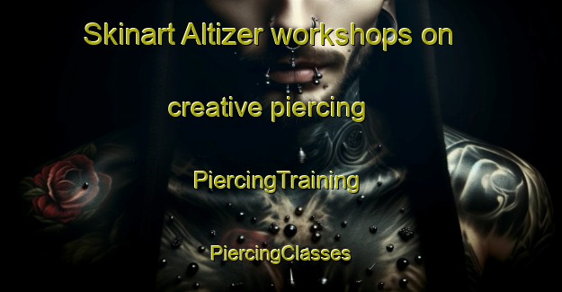 Skinart Altizer workshops on creative piercing | #PiercingTraining #PiercingClasses #SkinartTraining-United States