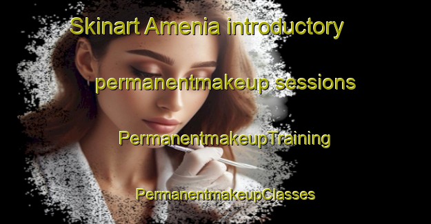 Skinart Amenia introductory permanentmakeup sessions | #PermanentmakeupTraining #PermanentmakeupClasses #SkinartTraining-United States