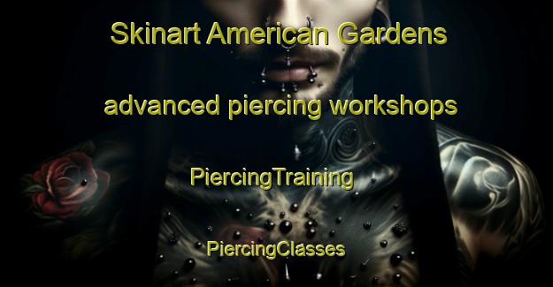 Skinart American Gardens advanced piercing workshops | #PiercingTraining #PiercingClasses #SkinartTraining-United States