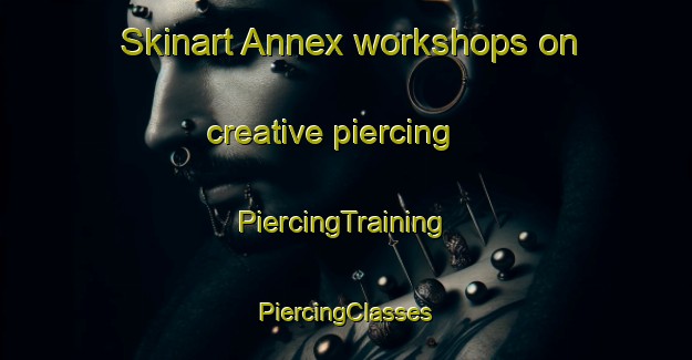 Skinart Annex workshops on creative piercing | #PiercingTraining #PiercingClasses #SkinartTraining-United States