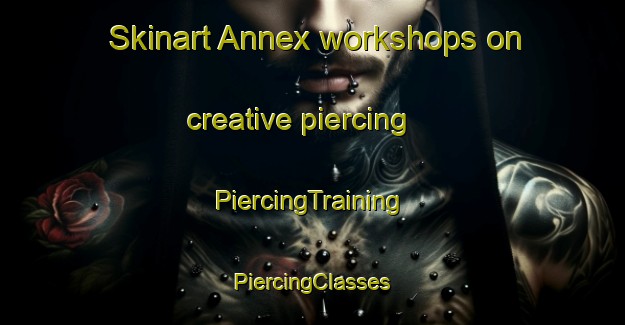 Skinart Annex workshops on creative piercing | #PiercingTraining #PiercingClasses #SkinartTraining-United States