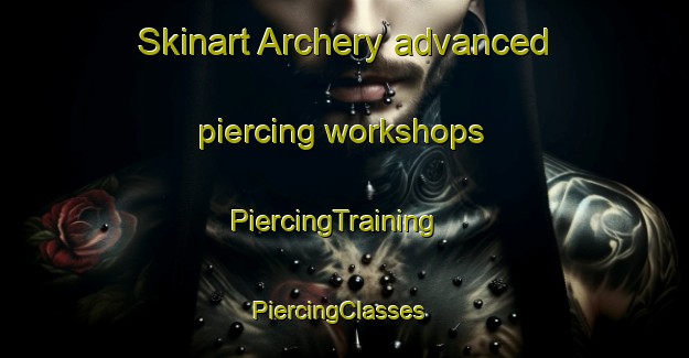 Skinart Archery advanced piercing workshops | PiercingTraining | PiercingClasses | SkinartTraining-United States