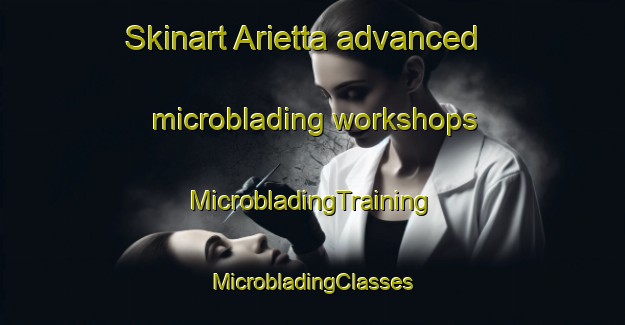 Skinart Arietta advanced microblading workshops | #MicrobladingTraining #MicrobladingClasses #SkinartTraining-United States