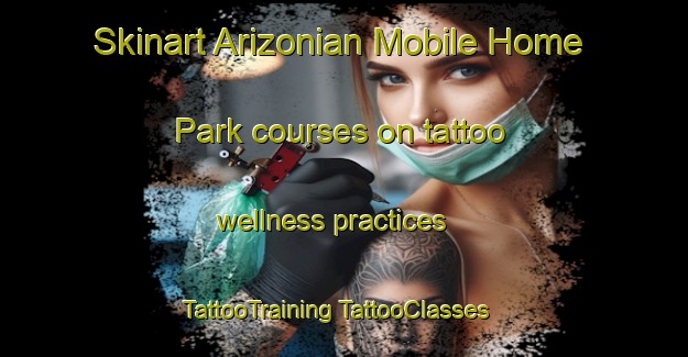 Skinart Arizonian Mobile Home Park courses on tattoo wellness practices | #TattooTraining #TattooClasses #SkinartTraining-United States