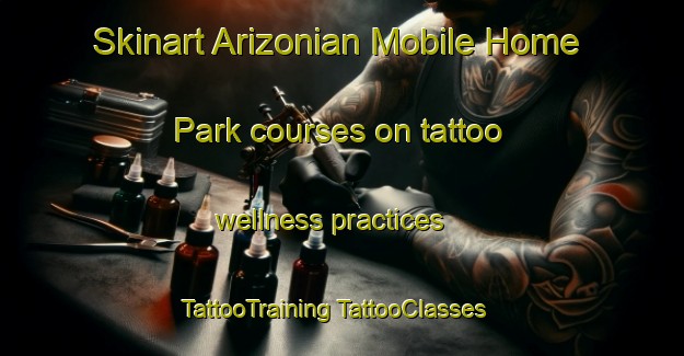 Skinart Arizonian Mobile Home Park courses on tattoo wellness practices | #TattooTraining #TattooClasses #SkinartTraining-United States