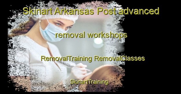 Skinart Arkansas Post advanced removal workshops | #RemovalTraining #RemovalClasses #SkinartTraining-United States