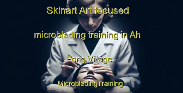 Skinart Art-focused microblading training in Ah Fong Village | #MicrobladingTraining #MicrobladingClasses #SkinartTraining-United States