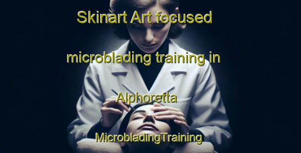 Skinart Art-focused microblading training in Alphoretta | #MicrobladingTraining #MicrobladingClasses #SkinartTraining-United States