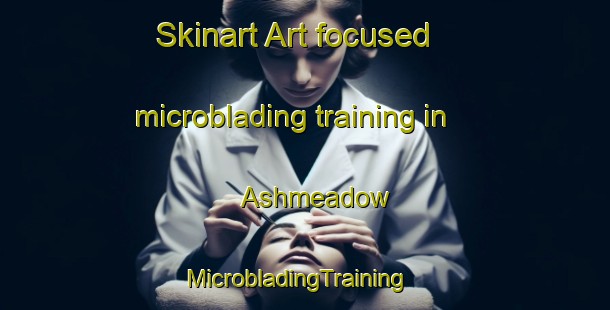Skinart Art-focused microblading training in Ashmeadow | MicrobladingTraining | MicrobladingClasses | SkinartTraining-United States