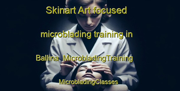 Skinart Art-focused microblading training in Ballina | MicrobladingTraining | MicrobladingClasses | SkinartTraining-United States
