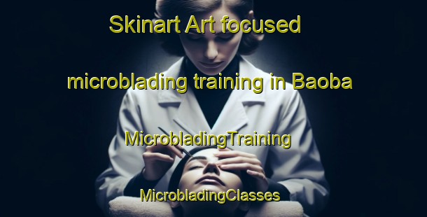Skinart Art-focused microblading training in Baoba | MicrobladingTraining | MicrobladingClasses | SkinartTraining-United States