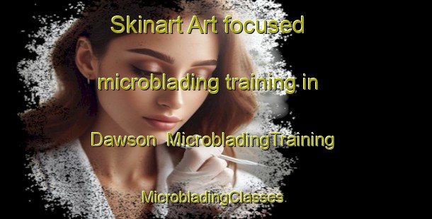 Skinart Art-focused microblading training in Dawson | MicrobladingTraining | MicrobladingClasses | SkinartTraining-United States