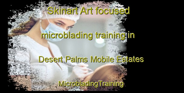 Skinart Art-focused microblading training in Desert Palms Mobile Estates | #MicrobladingTraining #MicrobladingClasses #SkinartTraining-United States