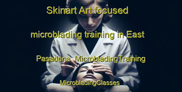 Skinart Art-focused microblading training in East Pasadena | MicrobladingTraining | MicrobladingClasses | SkinartTraining-United States