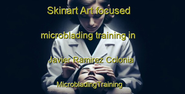 Skinart Art-focused microblading training in Javier Ramirez Colonia | MicrobladingTraining | MicrobladingClasses | SkinartTraining-United States