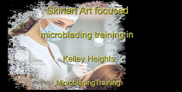 Skinart Art-focused microblading training in Kelley Heights | MicrobladingTraining | MicrobladingClasses | SkinartTraining-United States