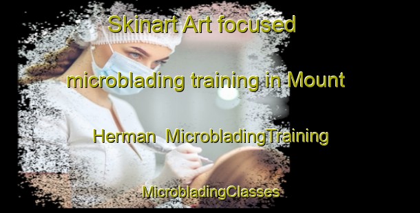 Skinart Art-focused microblading training in Mount Herman | #MicrobladingTraining #MicrobladingClasses #SkinartTraining-United States