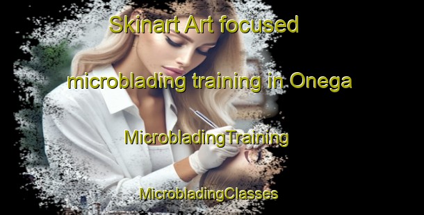 Skinart Art-focused microblading training in Onega | MicrobladingTraining | MicrobladingClasses | SkinartTraining-United States