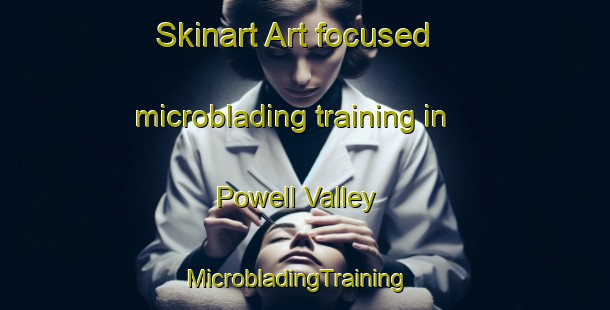 Skinart Art-focused microblading training in Powell Valley | MicrobladingTraining | MicrobladingClasses | SkinartTraining-United States