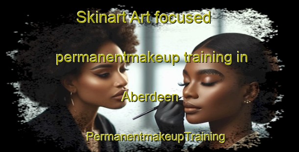 Skinart Art-focused permanentmakeup training in Aberdeen | #PermanentmakeupTraining #PermanentmakeupClasses #SkinartTraining-United States