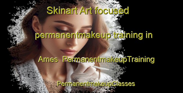 Skinart Art-focused permanentmakeup training in Ames | #PermanentmakeupTraining #PermanentmakeupClasses #SkinartTraining-United States