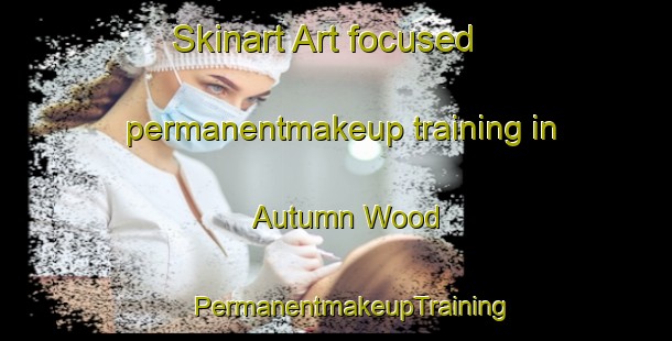 Skinart Art-focused permanentmakeup training in Autumn Wood | #PermanentmakeupTraining #PermanentmakeupClasses #SkinartTraining-United States