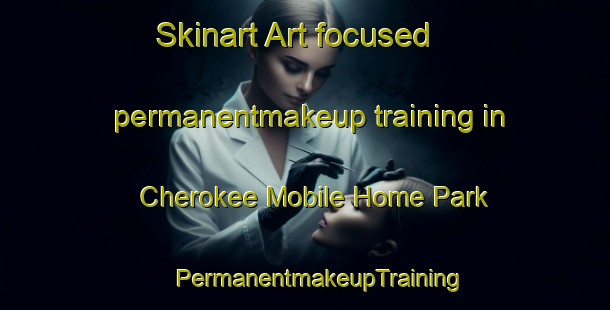 Skinart Art-focused permanentmakeup training in Cherokee Mobile Home Park | #PermanentmakeupTraining #PermanentmakeupClasses #SkinartTraining-United States