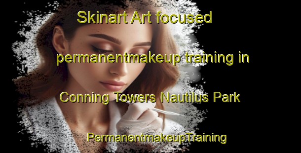 Skinart Art-focused permanentmakeup training in Conning Towers Nautilus Park | #PermanentmakeupTraining #PermanentmakeupClasses #SkinartTraining-United States