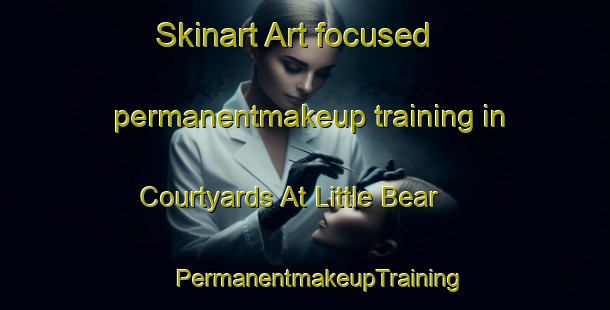 Skinart Art-focused permanentmakeup training in Courtyards At Little Bear | #PermanentmakeupTraining #PermanentmakeupClasses #SkinartTraining-United States