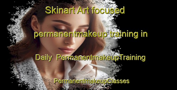 Skinart Art-focused permanentmakeup training in Daily | PermanentmakeupTraining | PermanentmakeupClasses | SkinartTraining-United States