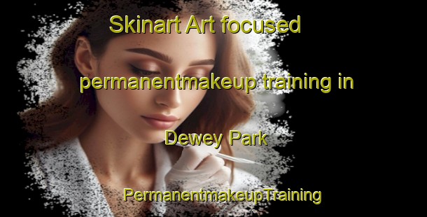 Skinart Art-focused permanentmakeup training in Dewey Park | #PermanentmakeupTraining #PermanentmakeupClasses #SkinartTraining-United States