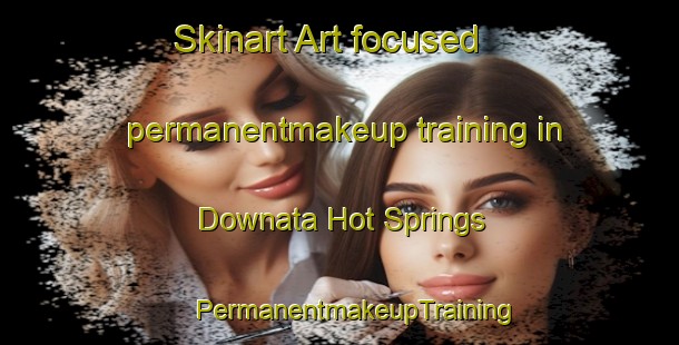 Skinart Art-focused permanentmakeup training in Downata Hot Springs | #PermanentmakeupTraining #PermanentmakeupClasses #SkinartTraining-United States