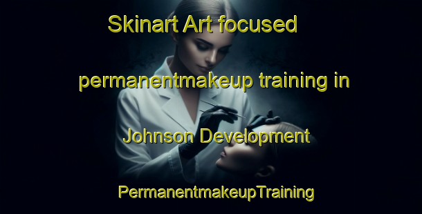 Skinart Art-focused permanentmakeup training in Johnson Development | PermanentmakeupTraining | PermanentmakeupClasses | SkinartTraining-United States