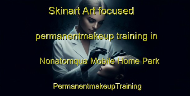 Skinart Art-focused permanentmakeup training in Nonatomqua Mobile Home Park | PermanentmakeupTraining | PermanentmakeupClasses | SkinartTraining-United States