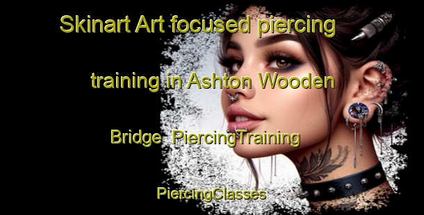 Skinart Art-focused piercing training in Ashton Wooden Bridge | #PiercingTraining #PiercingClasses #SkinartTraining-United States