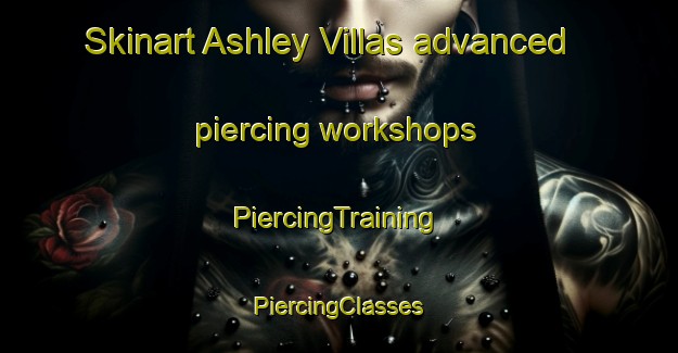 Skinart Ashley Villas advanced piercing workshops | #PiercingTraining #PiercingClasses #SkinartTraining-United States