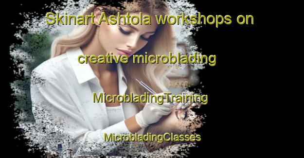 Skinart Ashtola workshops on creative microblading | #MicrobladingTraining #MicrobladingClasses #SkinartTraining-United States